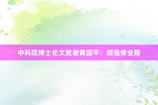 中科院博士论文致谢黄国平：顽强修业路