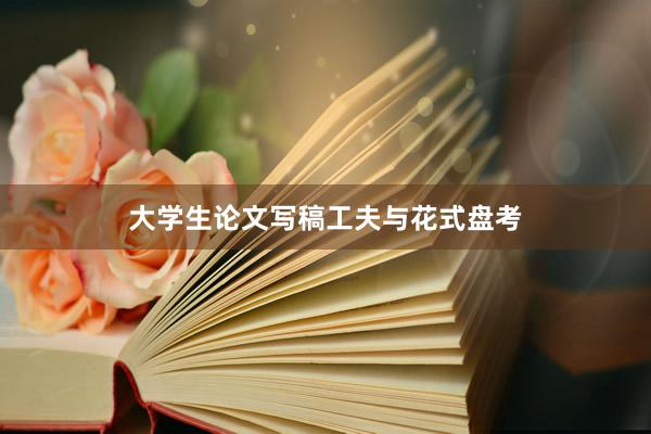 大学生论文写稿工夫与花式盘考