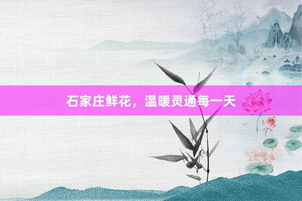 石家庄鲜花，温暖灵通每一天