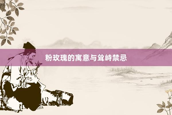 粉玫瑰的寓意与耸峙禁忌