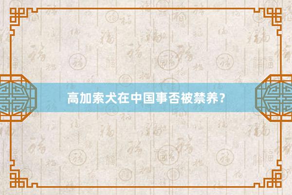 高加索犬在中国事否被禁养？